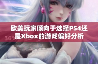 欧美玩家倾向于选择PS4还是Xbox的游戏偏好分析