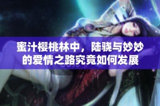 蜜汁樱桃林中，陆骁与妙妙的爱情之路究竟如何发展