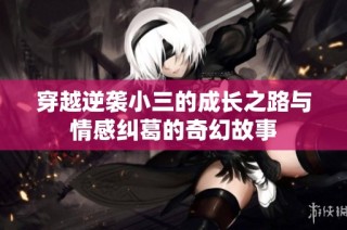 穿越逆袭小三的成长之路与情感纠葛的奇幻故事