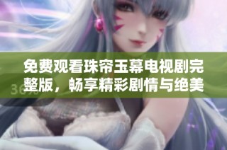 免费观看珠帘玉幕电视剧完整版，畅享精彩剧情与绝美画面