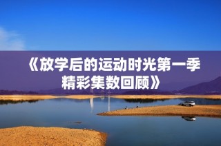 《放学后的运动时光第一季精彩集数回顾》