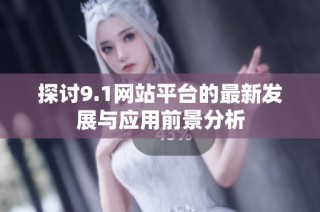探讨9.1网站平台的最新发展与应用前景分析