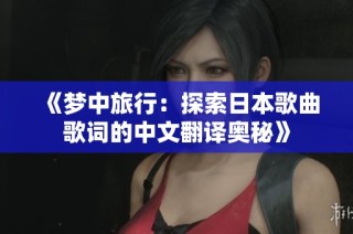 《梦中旅行：探索日本歌曲歌词的中文翻译奥秘》