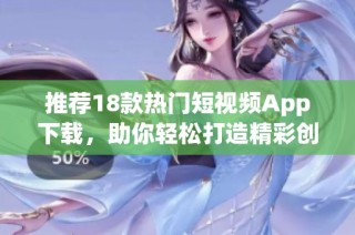 推荐18款热门短视频App下载，助你轻松打造精彩创作