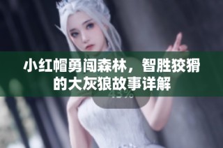 小红帽勇闯森林，智胜狡猾的大灰狼故事详解
