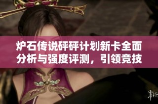 炉石传说砰砰计划新卡全面分析与强度评测，引领竞技潮流