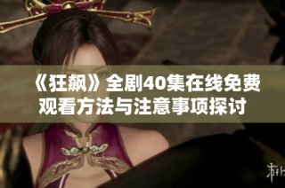《狂飙》全剧40集在线免费观看方法与注意事项探讨