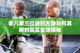 老八家三位媳妇方静与何其翔的真实生活揭秘