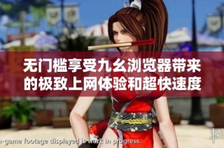 无门槛享受九幺浏览器带来的极致上网体验和超快速度