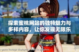 探索蜜桃网站的独特魅力与多样内容，让你发现无限乐趣
