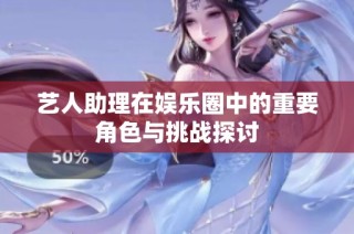 艺人助理在娱乐圈中的重要角色与挑战探讨