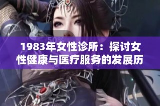 1983年女性诊所：探讨女性健康与医疗服务的发展历程