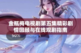 金瓶梅电视剧第五集精彩剧情回顾与在线观剧指南
