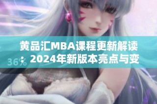 黄品汇MBA课程更新解读：2024年新版本亮点与变革分析