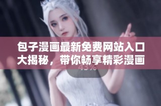 包子漫画最新免费网站入口大揭秘，带你畅享精彩漫画世界