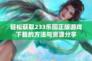 轻松获取233乐园正版游戏下载的方法与资源分享