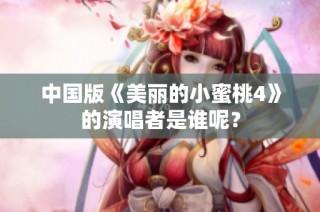 中国版《美丽的小蜜桃4》的演唱者是谁呢？
