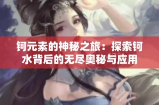 钶元素的神秘之旅：探索钶水背后的无尽奥秘与应用