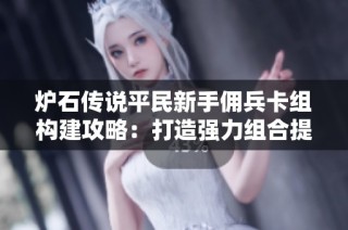炉石传说平民新手佣兵卡组构建攻略：打造强力组合提升战斗实力