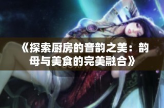 《探索厨房的音韵之美：韵母与美食的完美融合》