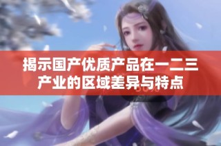 揭示国产优质产品在一二三产业的区域差异与特点