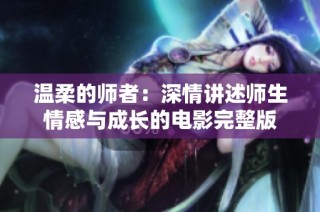 温柔的师者：深情讲述师生情感与成长的电影完整版