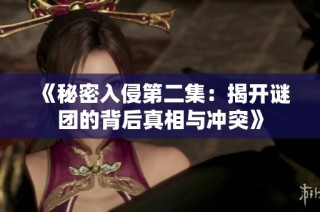 《秘密入侵第二集：揭开谜团的背后真相与冲突》