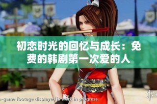 初恋时光的回忆与成长：免费的韩剧第一次爱的人
