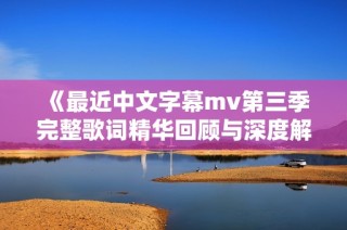 《最近中文字幕mv第三季完整歌词精华回顾与深度解析》