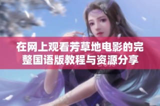 在网上观看芳草地电影的完整国语版教程与资源分享