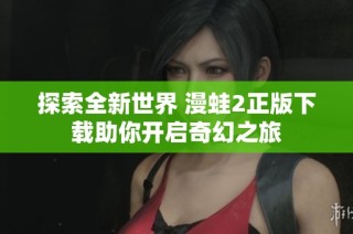 探索全新世界 漫蛙2正版下载助你开启奇幻之旅