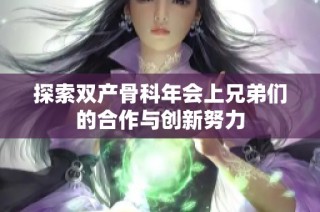 探索双产骨科年会上兄弟们的合作与创新努力