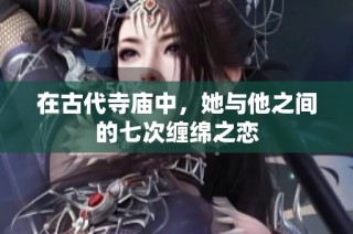 在古代寺庙中，她与他之间的七次缠绵之恋