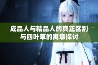 成品人与精品人的真正区别与四叶草的寓意探讨