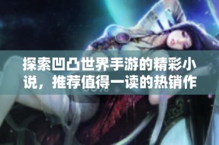 探索凹凸世界手游的精彩小说，推荐值得一读的热销作品