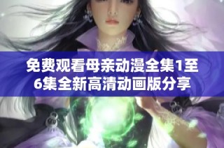免费观看母亲动漫全集1至6集全新高清动画版分享