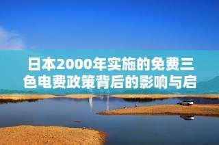 日本2000年实施的免费三色电费政策背后的影响与启示