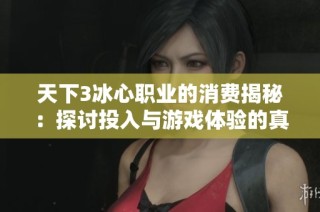 天下3冰心职业的消费揭秘：探讨投入与游戏体验的真实价值