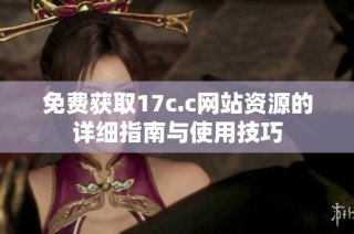 免费获取17c.c网站资源的详细指南与使用技巧