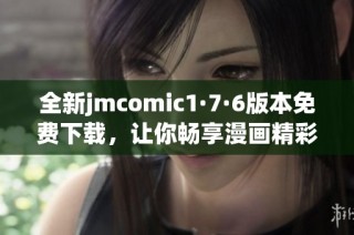 全新jmcomic1·7·6版本免费下载，让你畅享漫画精彩世界！