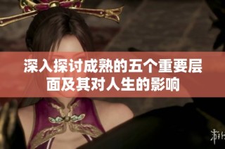 深入探讨成熟的五个重要层面及其对人生的影响