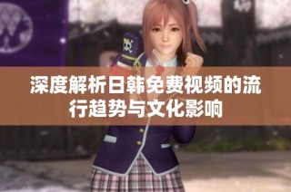 深度解析日韩免费视频的流行趋势与文化影响