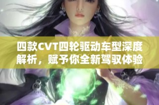 四款CVT四轮驱动车型深度解析，赋予你全新驾驭体验