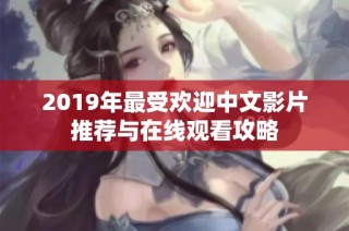 2019年最受欢迎中文影片推荐与在线观看攻略