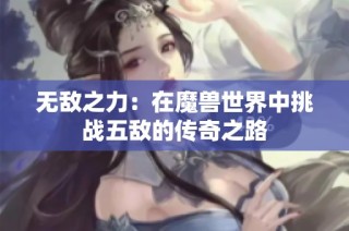 无敌之力：在魔兽世界中挑战五敌的传奇之路