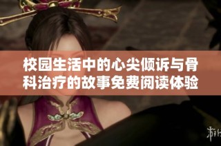 校园生活中的心尖倾诉与骨科治疗的故事免费阅读体验探讨