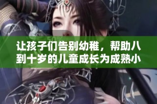 让孩子们告别幼稚，帮助八到十岁的儿童成长为成熟小大人