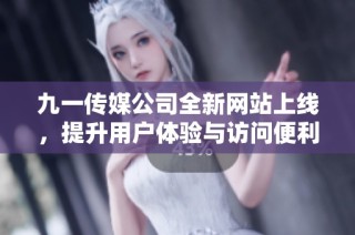 九一传媒公司全新网站上线，提升用户体验与访问便利性