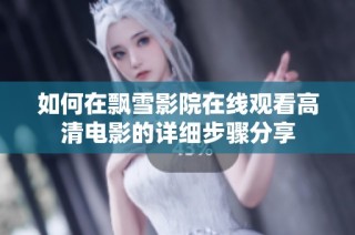 如何在飘雪影院在线观看高清电影的详细步骤分享