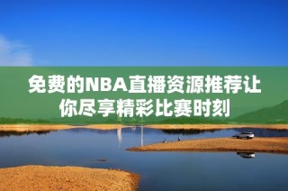 免费的NBA直播资源推荐让你尽享精彩比赛时刻
